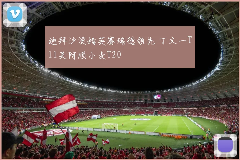 迪拜沙漠精英赛瑞德领先 丁文一T11吴阿顺小麦T20