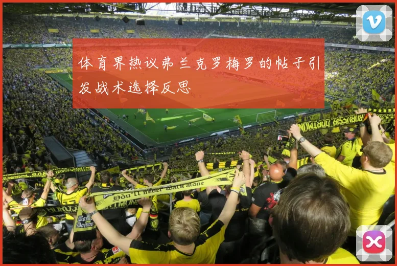 体育界热议弗兰克罗梅罗的帖子引发战术选择反思